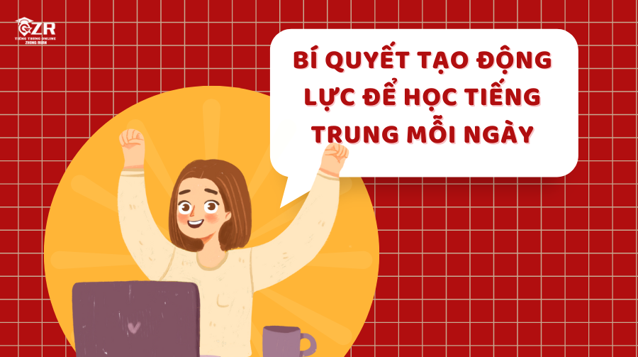 BÍ QUYẾT tạo ĐỘNG LỰC ĐỂ HỌC TIẾNG TRUNG MỖI NGÀY